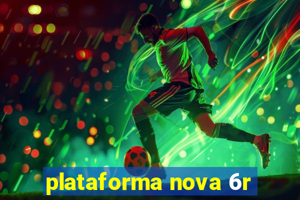 plataforma nova 6r